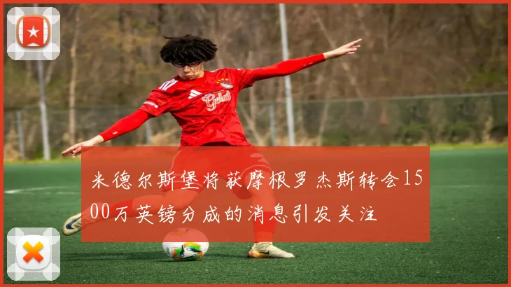米德尔斯堡将获摩根罗杰斯转会1500万英镑分成的消息引发关注