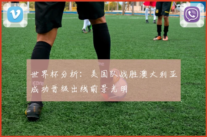 世界杯分析：美国队战胜澳大利亚成功晋级出线前景光明