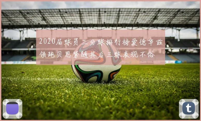 2020届球员三分球排行榜爱德华兹领跑贝恩紧随其后三球表现不俗